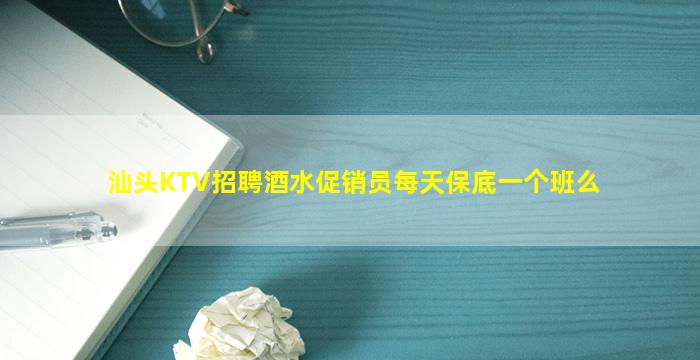 汕头KTV招聘酒水促销员每天保底一个班么
