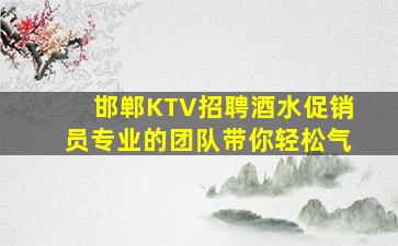 邯郸KTV招聘酒水促销员专业的团队带你轻松气